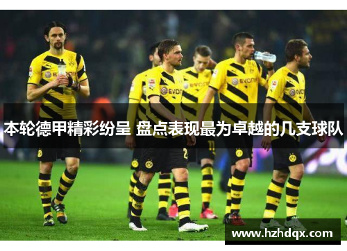 本轮德甲精彩纷呈 盘点表现最为卓越的几支球队
