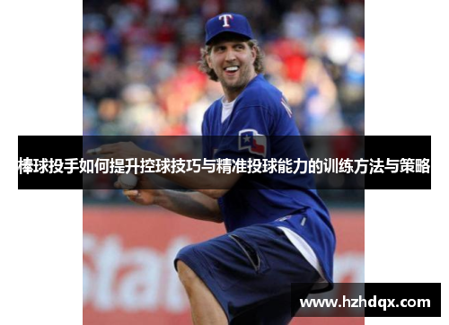 棒球投手如何提升控球技巧与精准投球能力的训练方法与策略
