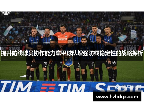 提升防线球员协作能力意甲球队增强防线稳定性的战略探析
