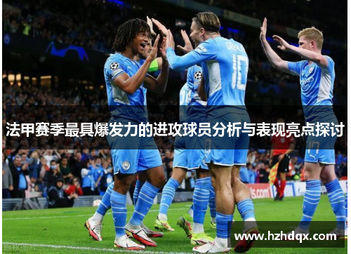 法甲赛季最具爆发力的进攻球员分析与表现亮点探讨