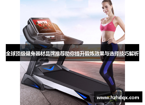 全球顶级健身器材品牌推荐助你提升锻炼效果与选择技巧解析