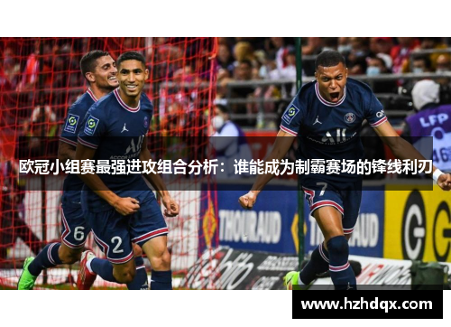 欧冠小组赛最强进攻组合分析：谁能成为制霸赛场的锋线利刃