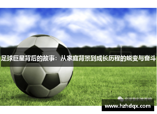 足球巨星背后的故事：从家庭背景到成长历程的蜕变与奋斗