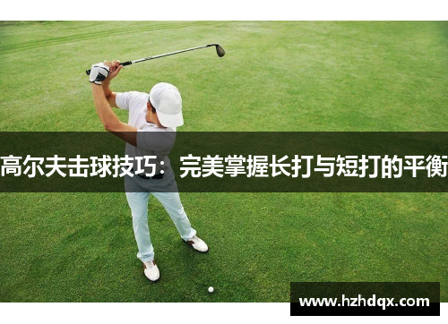 高尔夫击球技巧：完美掌握长打与短打的平衡
